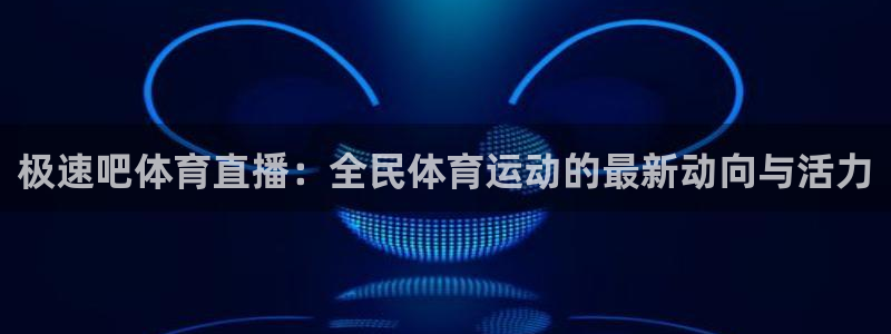 极速吧体育直播：全民体育运动的最新动向与活力