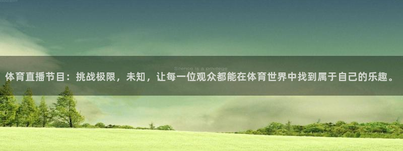 体育直播节目：挑战极限，未知，让每一位观众都能在体育世界中找到属于自己的乐趣。
