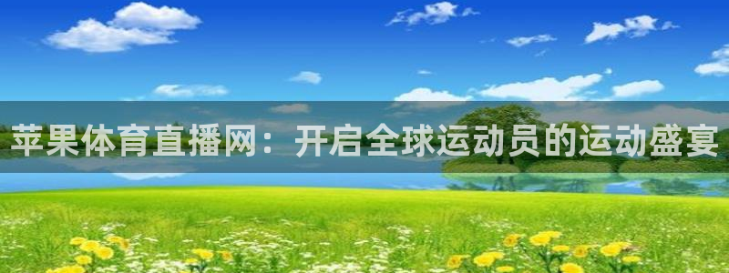 苹果体育直播网：开启全球运动员的运动盛宴