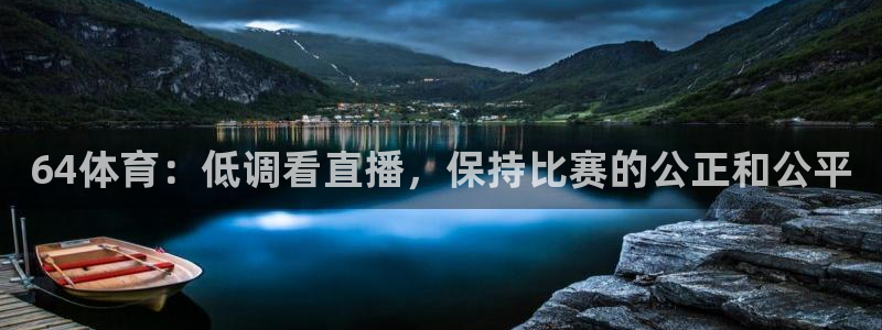64体育：低调看直播，保持比赛的公正和公平