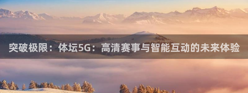 突破极限：体坛5G：高清赛事与智能互动的未来体验