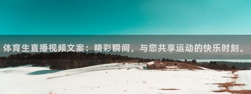 体育生直播视频文案：精彩瞬间，与您共享运动的快乐时刻。