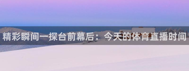 精彩瞬间一探台前幕后：今天的体育直播时间