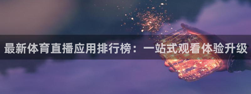 最新体育直播应用排行榜：一站式观看体验升级